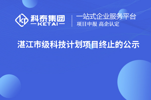 湛江市級科技計(jì)劃項(xiàng)目終止的公示
