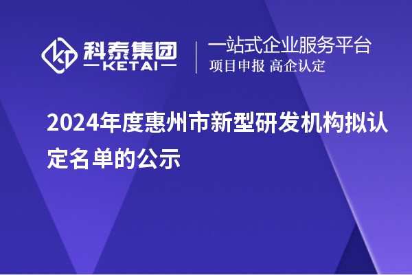 2024年度惠州市新型研發(fā)機構擬認定名單的公示