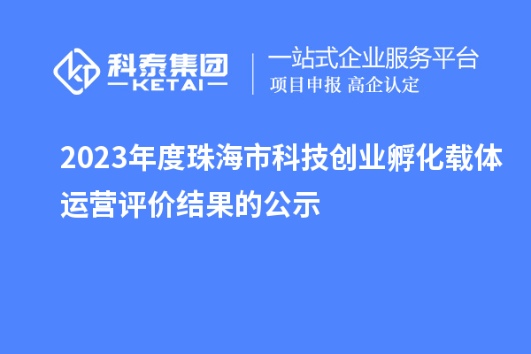 2023年度珠海市科技創(chuàng)業(yè)孵化載體運營評價結果的公示