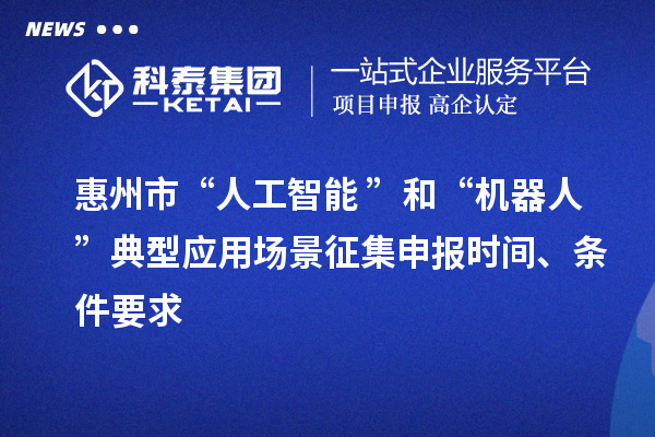 惠州市“人工智能+”和“機器人+”典型應(yīng)用場景征集申報時間、條件要求
