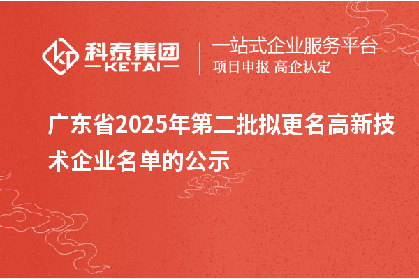 廣東省2025年第二批擬更名高新技術企業(yè)名單的公示