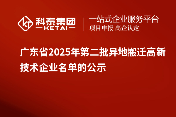廣東省2025年第二批異地搬遷高新技術企業(yè)名單的公示