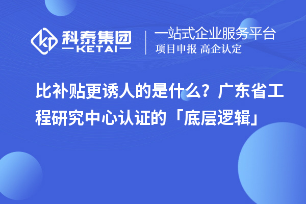 比補貼更誘人的是什么？廣東省工程研究中心認證的「底層邏輯」
