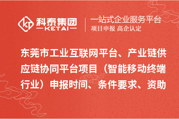 東莞市中小企業數字化轉型城市試點專項工業互聯網平臺、產業鏈供應鏈協同平臺項目（智能移動終端行業）申報時間、條件要求、資助獎勵