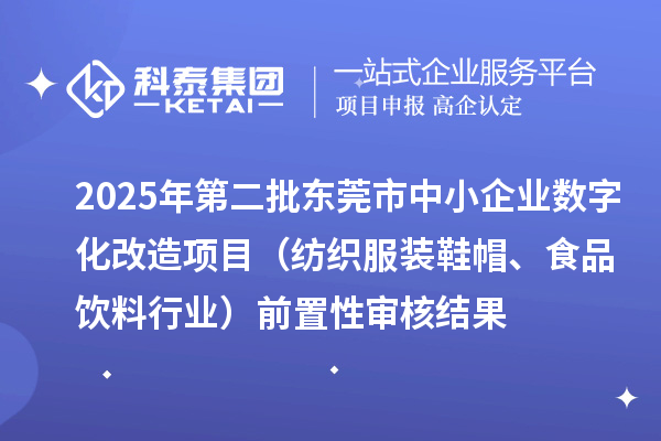 2025年第二批東莞市中小企業(yè)數(shù)字化改造項目（紡織服裝鞋帽、食品飲料行業(yè)）前置性審核結(jié)果