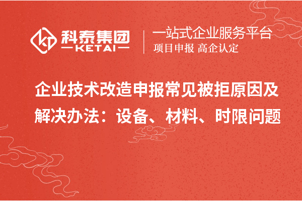 企業(yè)技術(shù)改造申報常見被拒原因及解決辦法：設(shè)備、材料、時限問題