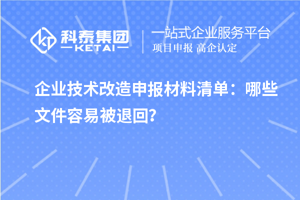 企業(yè)技術(shù)改造申報材料清單：哪些文件容易被退回？