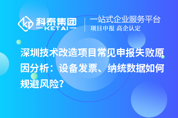 深圳技術(shù)改造項目常見申報失敗原因分析：設備發(fā)票、納統(tǒng)數(shù)據(jù)如何規(guī)避風險？