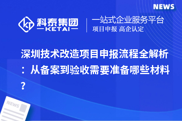 深圳技術改造<a href=http://www.tensang.com/shenbao.html target=_blank class=infotextkey>項目申報</a>流程全解析：從備案到驗收需要準備哪些材料？