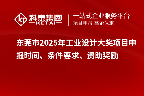 東莞市2025年工業(yè)設(shè)計大獎項目申報時間、條件要求、資助獎勵