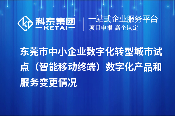 東莞市中小企業(yè)數(shù)字化轉(zhuǎn)型城市試點(diǎn)（智能移動(dòng)終端）數(shù)字化產(chǎn)品和服務(wù)變更情況