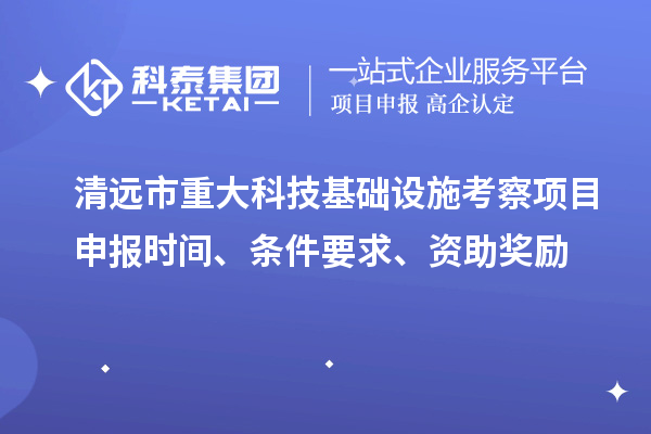 清遠市重大科技基礎設施考察項目申報時間、條件要求、資助獎勵