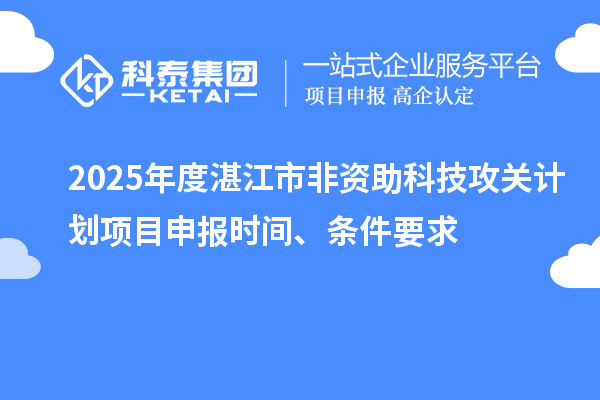 2025年度湛江市非資助科技攻關(guān)計(jì)劃項(xiàng)目申報時間、條件要求