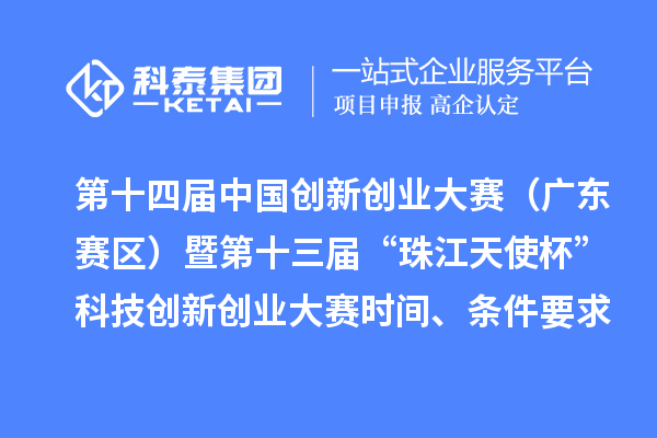 第十四屆中國創新創業大賽（廣東賽區）暨第十三屆“珠江天使杯”科技創新創業大賽時間、條件要求、資助獎勵
