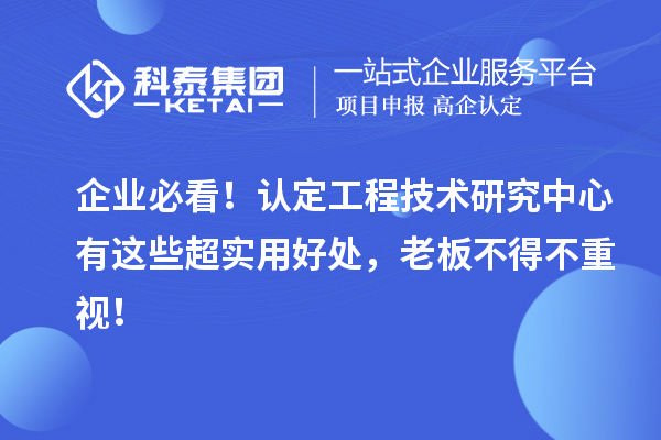 企業必看！認定工程技術研究中心有這些超實用好處，老板不得不重視！