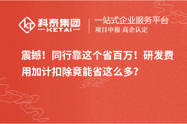 震撼！同行靠這個省百萬！研發費用加計扣除竟能省這么多？