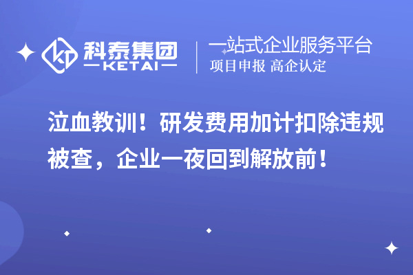 泣血教訓！研發費用加計扣除違規被查，企業一夜回到解放前！
