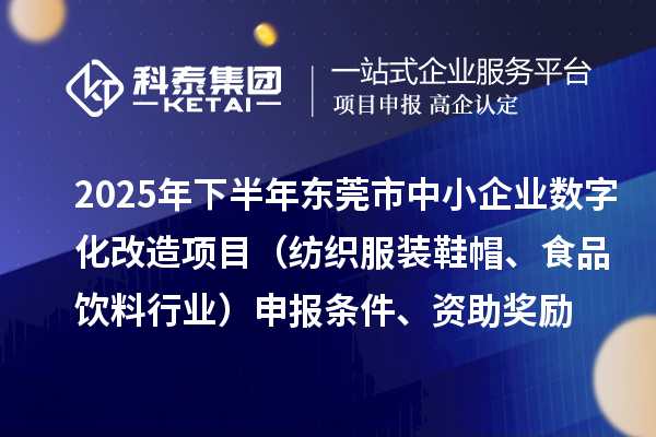 2025年下半年東莞市中小企業(yè)數(shù)字化改造項(xiàng)目（紡織服裝鞋帽、食品飲料行業(yè)）申報(bào)條件、資助獎(jiǎng)勵(lì)