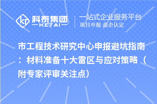 市<a href=http://www.tensang.com/fuwu/gongchengzhongxin.html target=_blank class=infotextkey>工程技術研究中心申報</a>避坑指南：材料準備十大雷區與應對策略（附專家評審關注點）