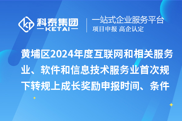 黃埔區(qū)2024年度互聯(lián)網(wǎng)和相關(guān)服務(wù)業(yè)、軟件和信息技術(shù)服務(wù)業(yè)首次規(guī)下轉(zhuǎn)規(guī)上成長(zhǎng)獎(jiǎng)勵(lì)申報(bào)時(shí)間、條件要求、資助標(biāo)準(zhǔn)