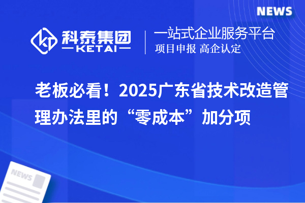 老板必看！2025廣東省技術(shù)改造管理辦法里的“零成本”加分項