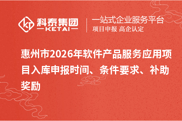 惠州市2026年軟件產(chǎn)品服務(wù)應(yīng)用項(xiàng)目入庫申報(bào)時(shí)間、條件要求、補(bǔ)助獎(jiǎng)勵(lì)