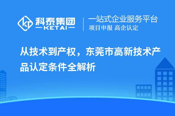 從技術(shù)到產(chǎn)權(quán)，東莞市高新技術(shù)產(chǎn)品認(rèn)定條件全解析