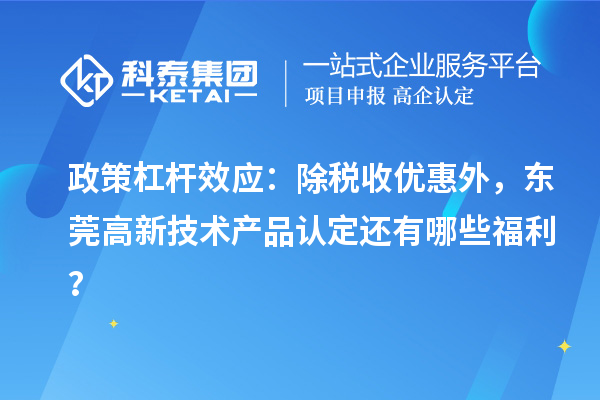 政策杠桿效應：除稅收優惠外，東莞高新技術產品認定還有哪些福利？