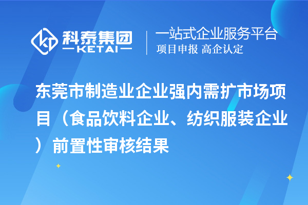 東莞市制造業(yè)企業(yè)強(qiáng)內(nèi)需擴(kuò)市場(chǎng)項(xiàng)目（食品飲料企業(yè)、紡織服裝企業(yè)）前置性審核結(jié)果
