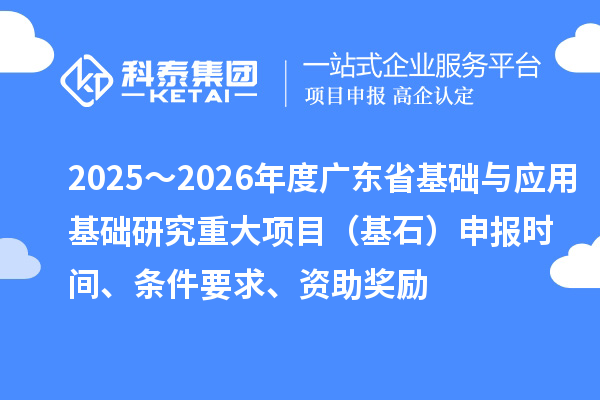 2025～2026年度廣東省基礎與應用基礎研究重大項目（基石）申報時間、條件要求、資助獎勵