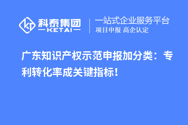 廣東知識(shí)產(chǎn)權(quán)示范申報(bào)加分類：專利轉(zhuǎn)化率成關(guān)鍵指標(biāo)！