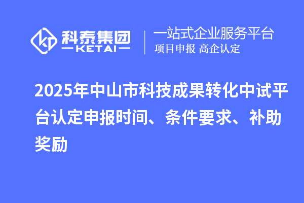 2025年中山市科技成果轉(zhuǎn)化中試平臺(tái)認(rèn)定申報(bào)時(shí)間、條件要求、補(bǔ)助獎(jiǎng)勵(lì)