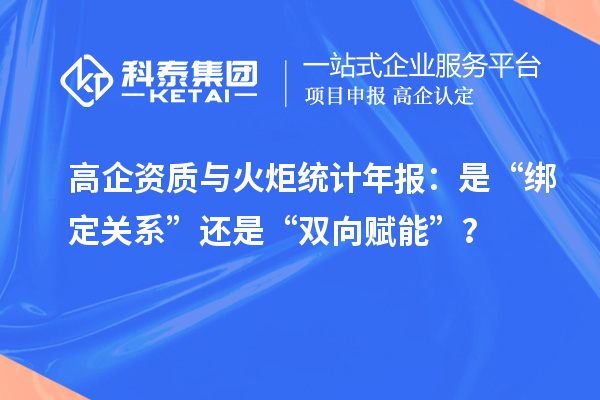 高企資質(zhì)與火炬統(tǒng)計年報：是“綁定關(guān)系”還是“雙向賦能”？