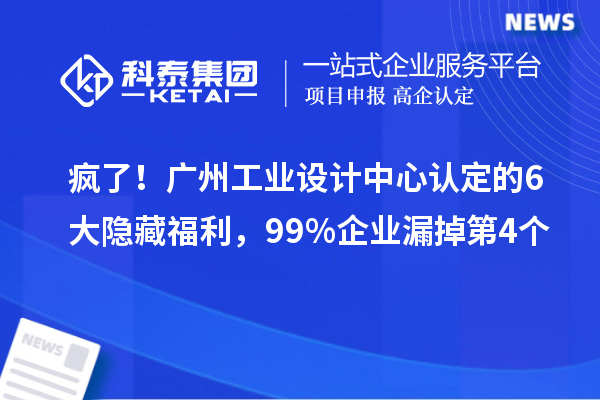 瘋了！廣州工業(yè)設(shè)計中心認定的6大隱藏福利，99%企業(yè)漏掉第4個
