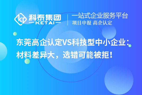 東莞高企認定VS科技型中小企業：材料差異大，選錯可能被拒！