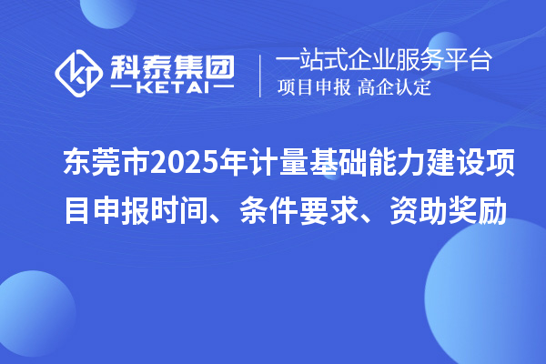 東莞市2025年計量基礎能力建設<a href=http://www.tensang.com/shenbao.html target=_blank class=infotextkey>項目申報</a>時間、條件要求、資助獎勵