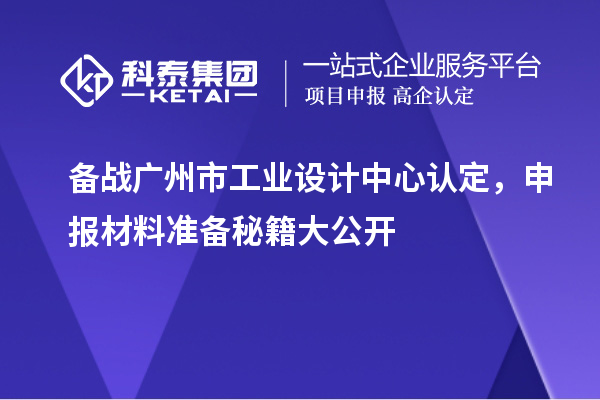 備戰(zhàn)廣州市工業(yè)設(shè)計中心認定，申報材料準備秘籍大公開