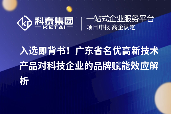 入選即背書！廣東省名優(yōu)高新技術(shù)產(chǎn)品對科技企業(yè)的品牌賦能效應(yīng)解析