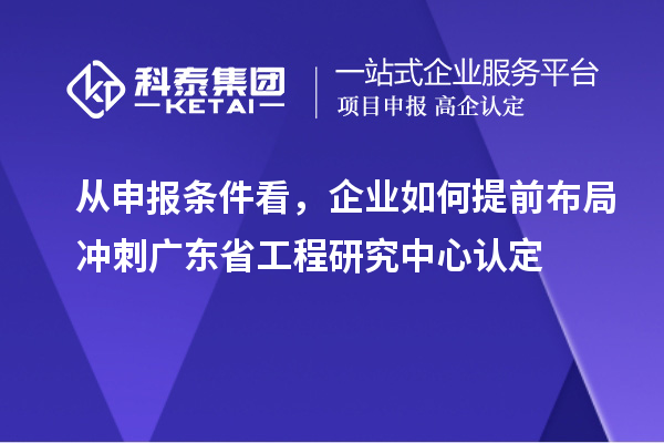 從申報條件看，企業(yè)如何提前布局沖刺廣東省工程研究中心認(rèn)定