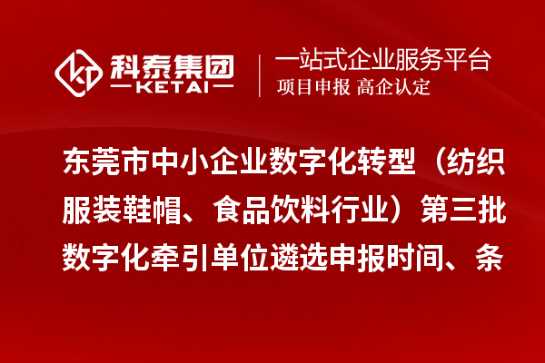 東莞市中小企業數字化轉型（紡織服裝鞋帽、食品飲料行業）第三批數字化牽引單位遴選申報時間、條件要求