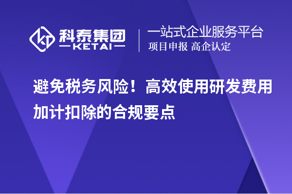 避免稅務風險！高效使用研發費用加計扣除的合規要點