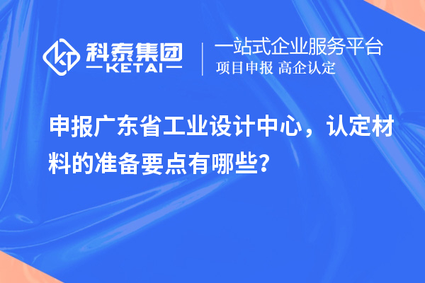 申報廣東省工業(yè)設(shè)計中心，認定材料的準備要點有哪些？