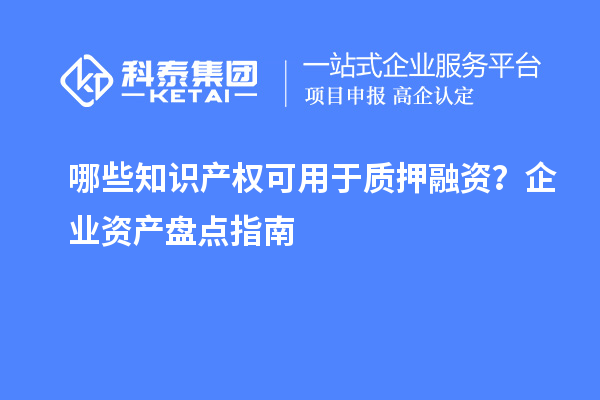 哪些知識產權可用于質押融資？企業資產盤點指南