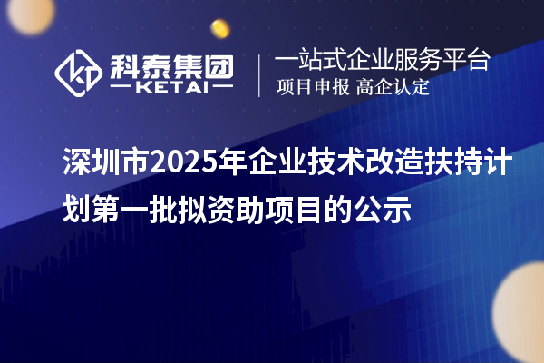 深圳市2025年企業(yè)技術(shù)改造扶持計(jì)劃第一批擬資助項(xiàng)目的公示