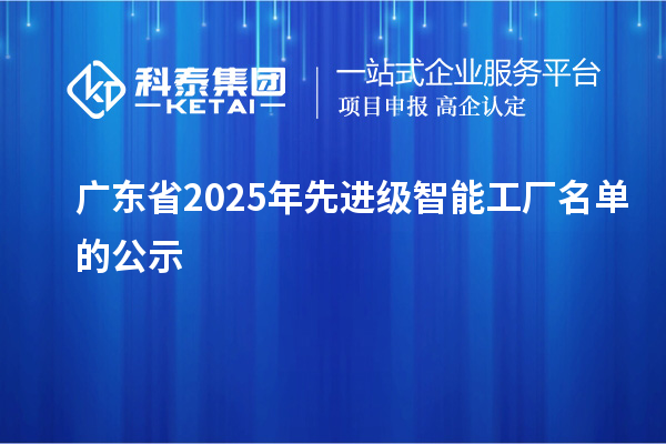 廣東省2025年先進(jìn)級(jí)智能工廠(chǎng)名單的公示