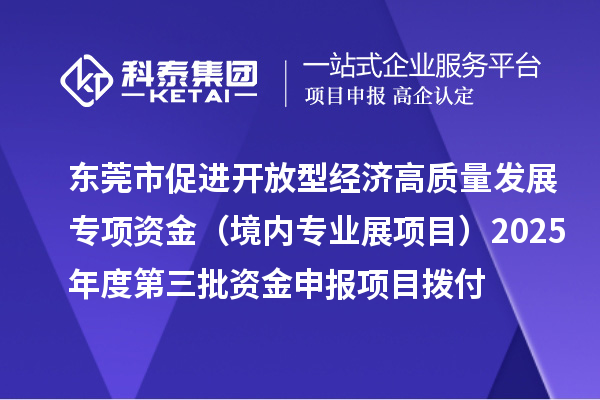 東莞市促進開放型經濟高質量發(fā)展專項資金（境內專業(yè)展項目）2025年度第三批資金申報項目撥付