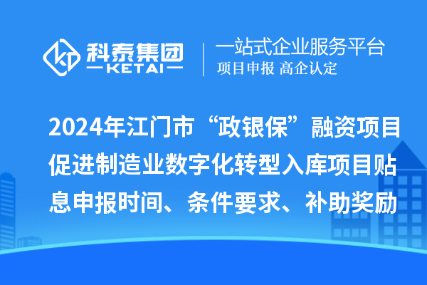 2024年江門市“政銀?！比谫Y項目促進制造業數字化轉型入庫項目貼息申報時間、條件要求、補助獎勵