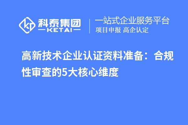 高新技術(shù)企業(yè)認證資料準備：合規(guī)性審查的5大核心維度