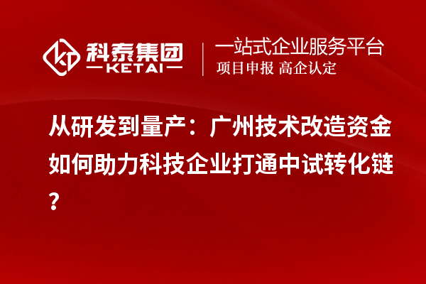 從研發(fā)到量產(chǎn)：廣州技術(shù)改造資金如何助力科技企業(yè)打通中試轉(zhuǎn)化鏈？