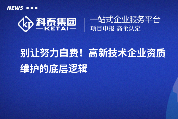 別讓努力白費！高新技術(shù)企業(yè)資質(zhì)維護的底層邏輯